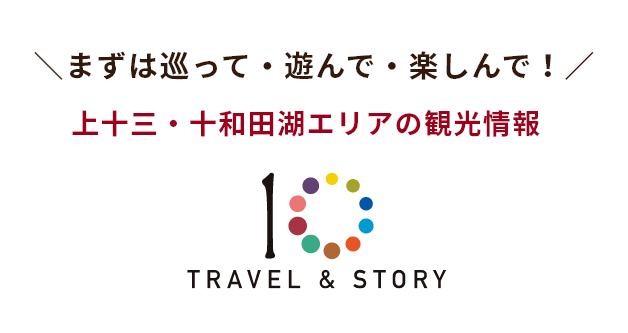 まずは巡って・遊んで・楽しんで!上十三・十和田湖エリアの観光情報【TRAVEL & STORY】